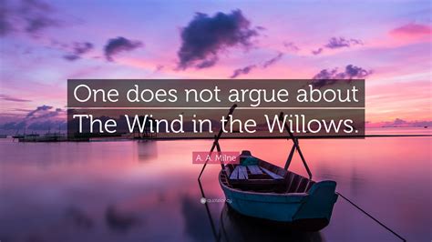 A. A. Milne Quote: “One does not argue about The Wind in the Willows.”