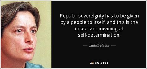 Judith Butler quote: Popular sovereignty has to be given by a people to...