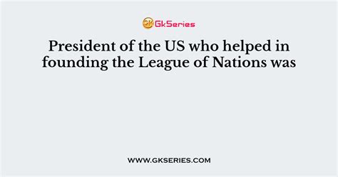 President of the US who helped in founding the League of Nations was