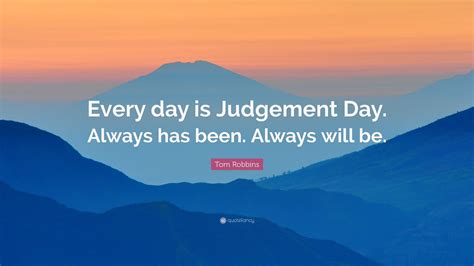 Tom Robbins Quote: “Every day is Judgement Day. Always has been. Always ...