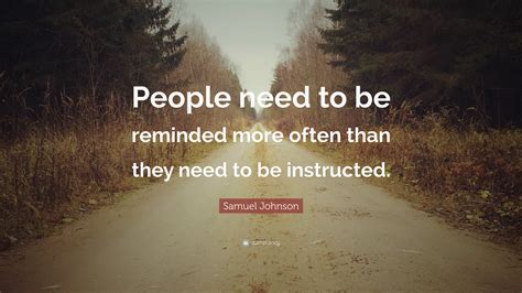 Samuel Johnson Quote: “People need to be reminded more often than they need to be instructed.”