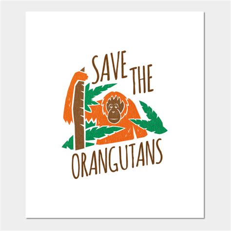 Save the Orangutans - Orangutans - Posters and Art Prints | TeePublic