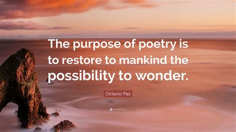 Octavio Paz Quote: “The purpose of poetry is to restore to mankind the possibility to wonder ...