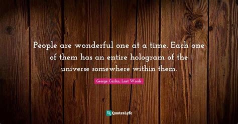 People are wonderful one at a time. Each one of them has an entire hol... Quote by George Carlin ...