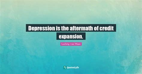 Depression is the aftermath of credit expansion.... Quote by Ludwig von Mises - QuotesLyfe
