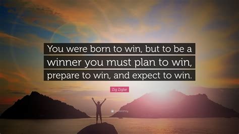 Zig Ziglar Quote: “You were born to win, but to be a winner you must ...