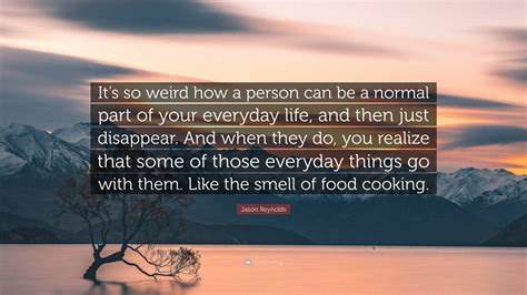 Jason Reynolds Quote: “It’s so weird how a person can be a normal part of your everyday life ...