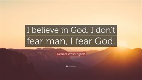 Denzel Washington Quote: “I believe in God. I don’t fear man, I fear God.”