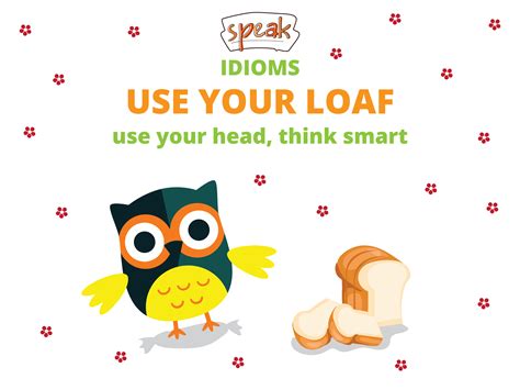 Idioms. USE YOUR LOAF - use your head, think smart. If you tell someone ...