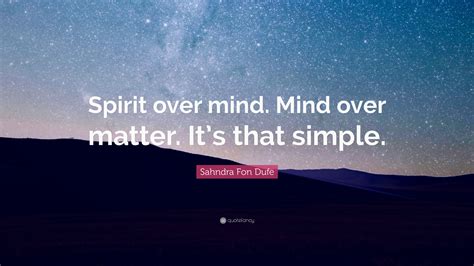 Sahndra Fon Dufe Quote: “Spirit over mind. Mind over matter. It’s that simple.”