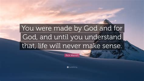 Rick Warren Quote: “You were made by God and for God, and until you understand that, life will ...