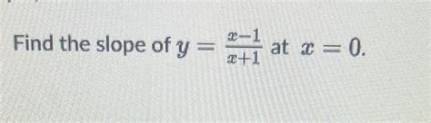 Solved Find the slope of y=x+1x−1 at x=0. | Chegg.com