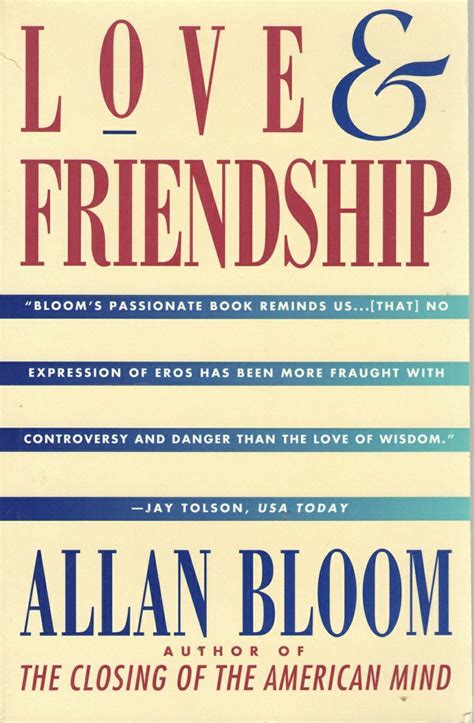 Love and Friendship, by Allan Bloom; published by Simon & Schuster, 1st printing, 1993; ISBN: 0 ...