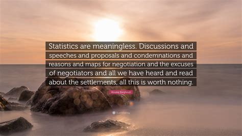 Mourid Barghouti Quote: “Statistics are meaningless. Discussions and speeches and proposals and ...