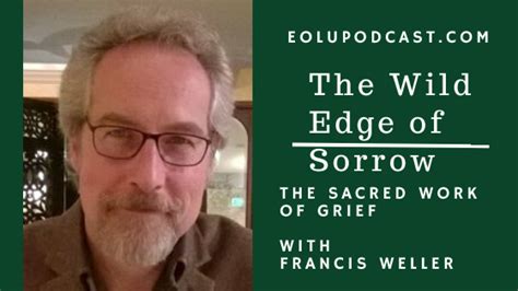 Ep. 223 The Wild Edge of Sorrow: The Sacred Work of Grief with Francis Weller – End of Life ...