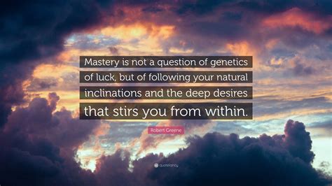 Robert Greene Quote: “Mastery is not a question of genetics of luck ...