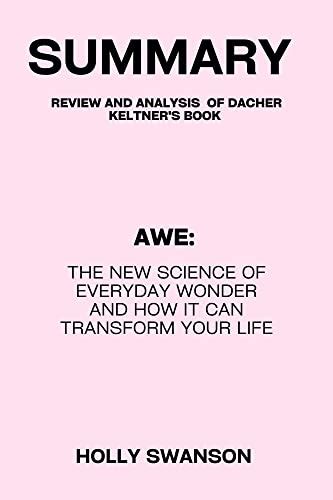 Summary of awe the new science of everyday wonder: Awe: The New Science of Everyday Wonder and ...