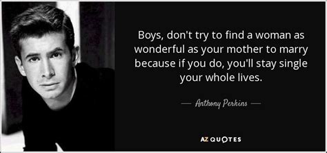 Anthony Perkins quote: Boys, don't try to find a woman as wonderful as...