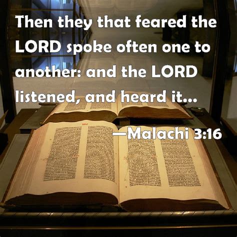 Malachi 3:16 Then they that feared the LORD spoke often one to another: and the LORD listened ...