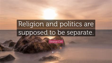 Eleanor Clift Quote: “Religion and politics are supposed to be separate.”