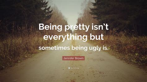 Jennifer Brown Quote: “Being pretty isn’t everything but sometimes being ugly is.” (10 ...