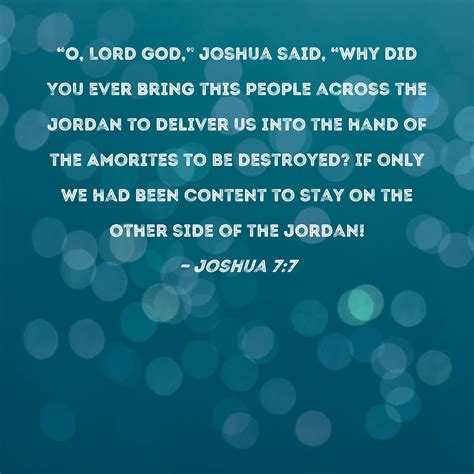 Joshua 7:7 "O, Lord GOD," Joshua said, "why did You ever bring this people across the Jordan to ...