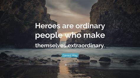 Gerard Way Quote: “Heroes are ordinary people who make themselves extraordinary.”