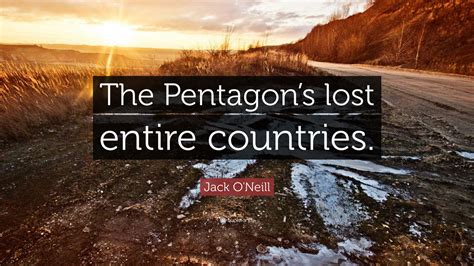 Jack O'Neill Quote: “The Pentagon’s lost entire countries.”