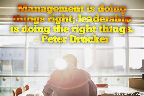 Management is doing things right; leadership is doing the right things. – Peter Drucker ...