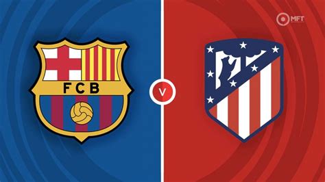 Barcelona vs Atletico Madrid Prediction and Betting Tips