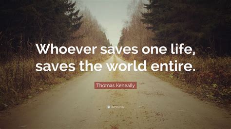 Thomas Keneally Quote: “Whoever saves one life, saves the world entire.” (12 wallpapers ...