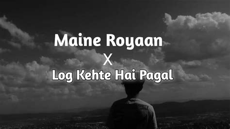 Maine royaan x Log kehte hai pagal (Solowed+Reverb) lyrics - YouTube Music