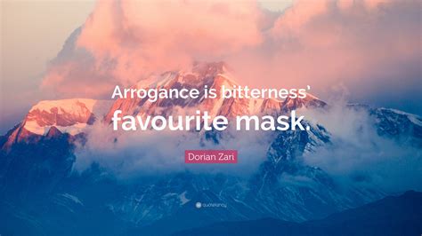 Dorian Zari Quote: “Arrogance is bitterness’ favourite mask.”