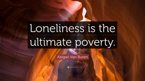 Abigail Van Buren Quote: “Loneliness is the ultimate poverty.”