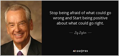 Zig Ziglar quote: Stop being afraid of what could go wrong and Start...