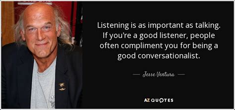 Jesse Ventura quote: Listening is as important as talking. If you're a good...