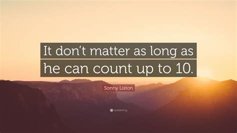 Sonny Liston Quote: “It don’t matter as long as he can count up to 10.”