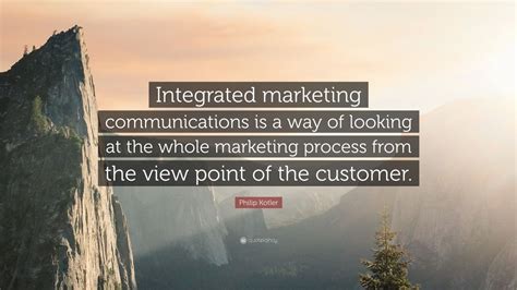 Philip Kotler Quote: “Integrated marketing communications is a way of looking at the whole ...