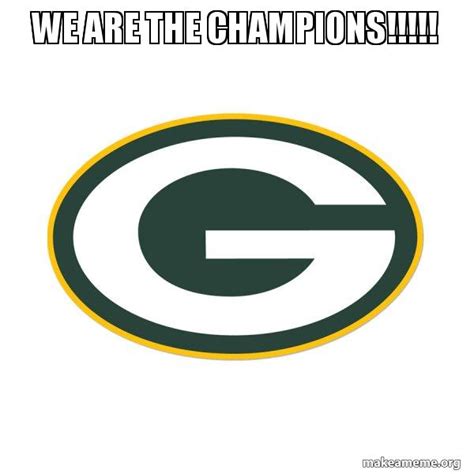 we are the champions!!!!! - Green Bay Packers | Make a Meme