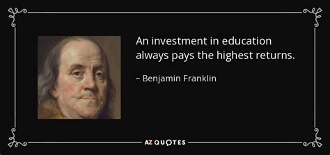 Benjamin Franklin quote: An investment in education always pays the highest returns.