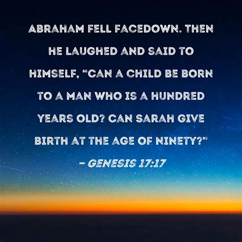 Genesis 17:17 Abraham fell facedown. Then he laughed and said to himself, "Can a child be born ...
