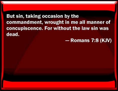 Romans 7:8 But sin, taking occasion by the commandment, worked in me ...