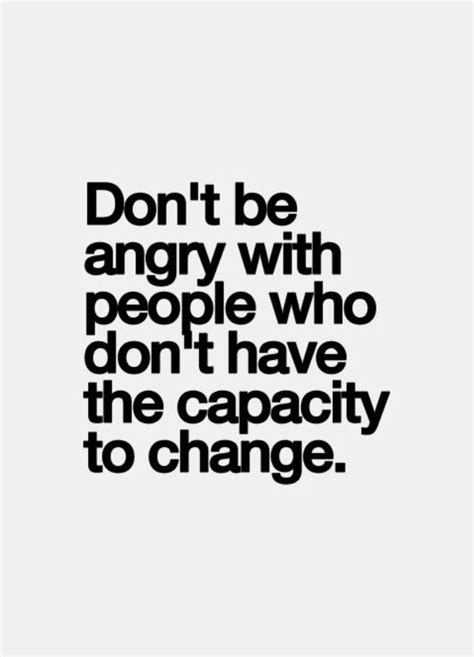 Don't be angry with people who don't have the capacity to change. | Anger quotes, Words quotes ...