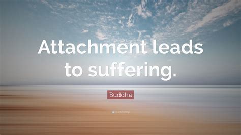 Buddha Quote: “Attachment leads to suffering.”