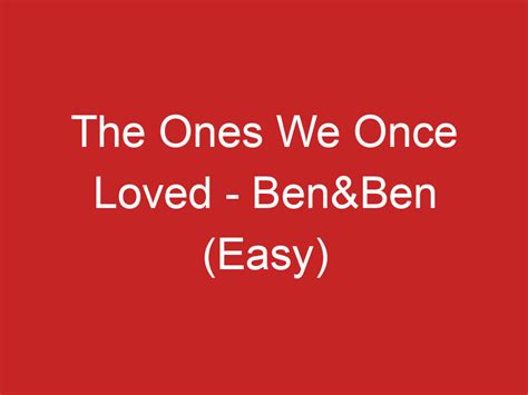 The Ones We Once Loved – Ben&Ben (Easy)