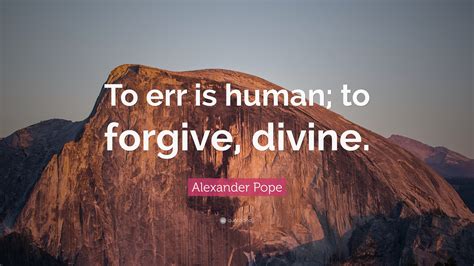 Alexander Pope Quote: “To err is human; to forgive, divine.”