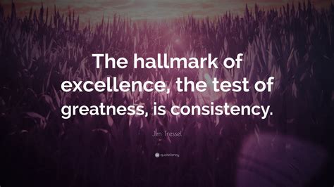 Jim Tressel Quote: “The hallmark of excellence, the test of greatness ...