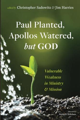 Paul Planted, Apollos Watered, but God: Vulnerable Weakness in Ministry and Mission by Jim ...