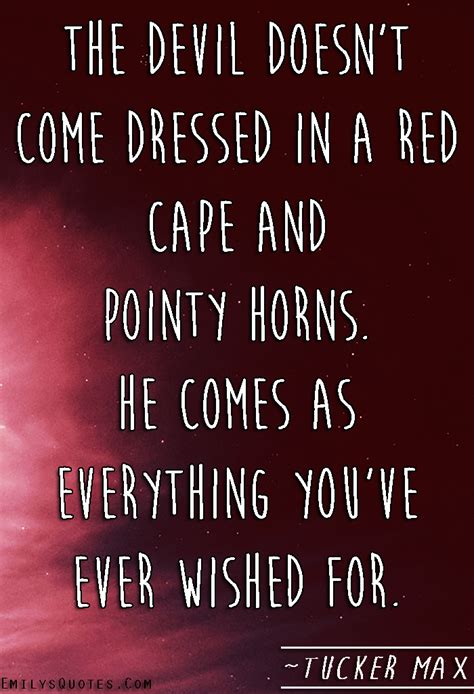 The devil doesn’t come dressed in a red cape and pointy horns. He comes as everything you’ve ...