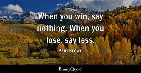 Paul Brown - When you win, say nothing. When you lose, say...